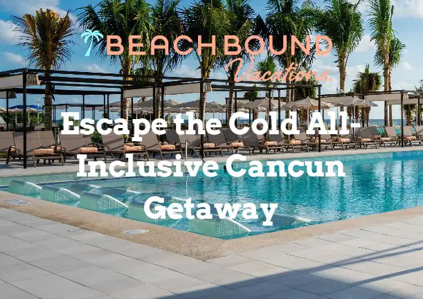 BeachBound Vacations Escape the Cold All-Inclusive Cancun Getaway - Win A 4-Night Cancun Getaway