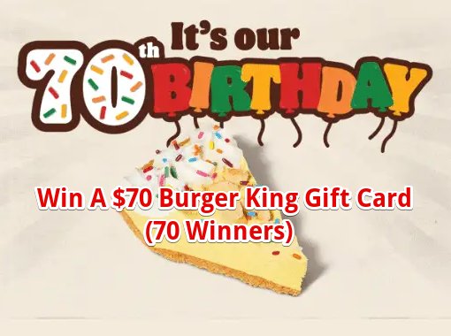 Burger King 70th Birthday Balloon Burst Promotion – Win A $70 Burger King Gift Card (70 Winners)