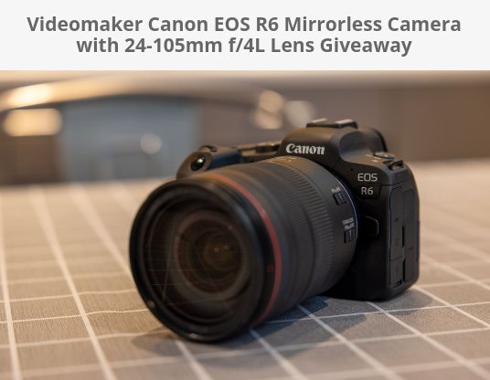 Videomaker Giveaway - Win A Canon EOS R6 Mirrorless Camera With 24-105mm F/4L Lens