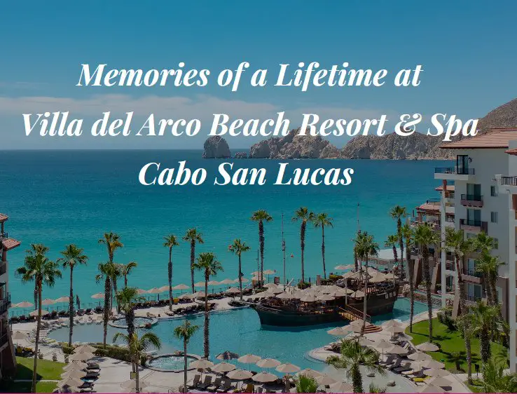 Villa Del Arco Memories Of A Lifetime Sweepstakes – Win A Trip For 2 To Villa Del Arco Beach Resort & Spa In Cabo San Lucas